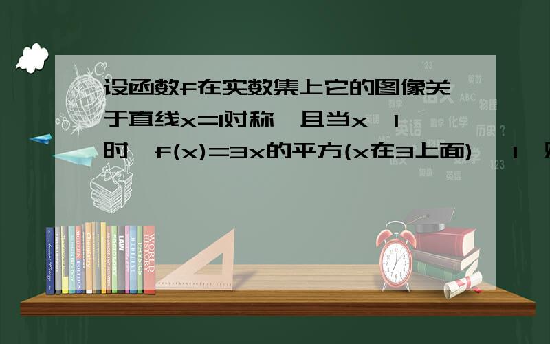 设函数f在实数集上它的图像关于直线x=1对称,且当x≥1时,f(x)=3x的平方(x在3上面) —1,则f(2/3),f(3/2),f(1/3)之间的大小关系.