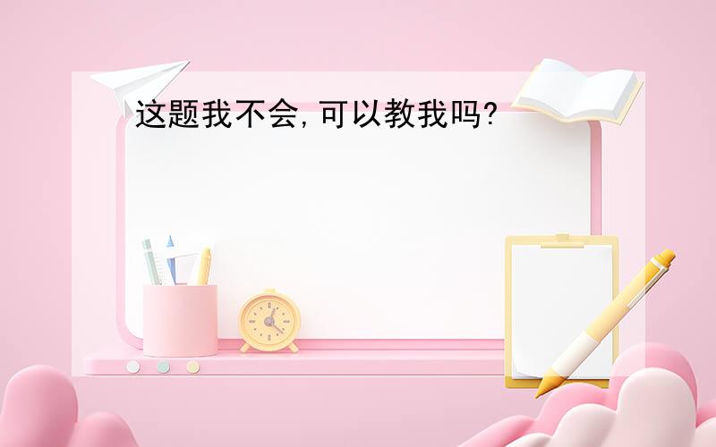 这题我不会,可以教我吗?