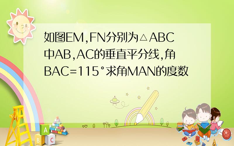 如图EM,FN分别为△ABC中AB,AC的垂直平分线,角BAC=115°求角MAN的度数