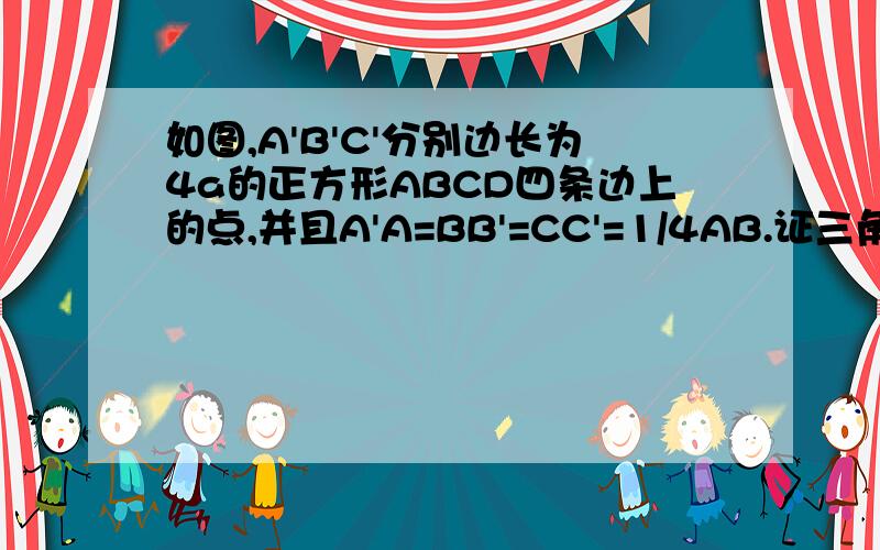 如图,A'B'C'分别边长为4a的正方形ABCD四条边上的点,并且A'A=BB'=CC'=1/4AB.证三角形A'B'C'为RT三角形