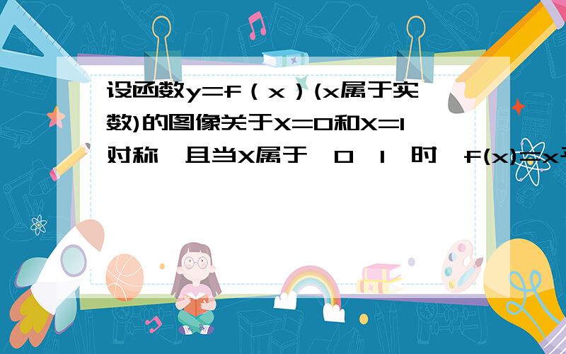 设函数y=f（x）(x属于实数)的图像关于X=0和X=1对称,且当X属于【0,1】时,f(x)=x平方,则f(负二分之三)=?