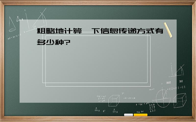 粗略地计算一下信息传递方式有多少种?