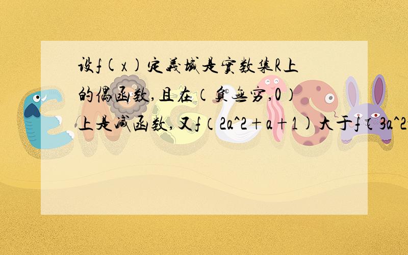 设f(x)定义域是实数集R上的偶函数,且在（负无穷,0）上是减函数,又f（2a^2+a+1)大于f（3a^2-2a+1）,求