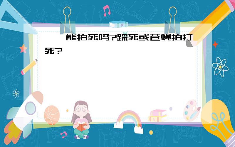 蟑螂能拍死吗?踩死或苍蝇拍打死?