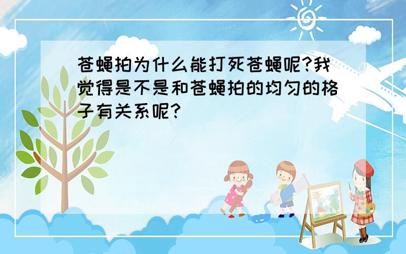 苍蝇拍为什么能打死苍蝇呢?我觉得是不是和苍蝇拍的均匀的格子有关系呢?