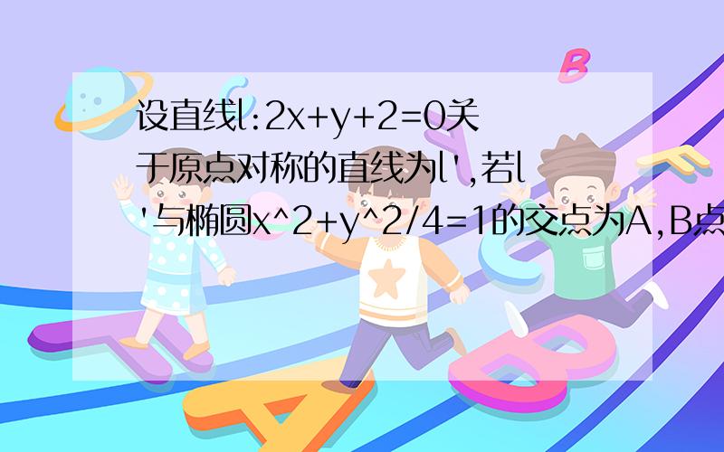 设直线l:2x+y+2=0关于原点对称的直线为l',若l'与椭圆x^2+y^2/4=1的交点为A,B点P为椭圆上的动点,则使三角形PAB的面积为0.5的点p个数为多少.