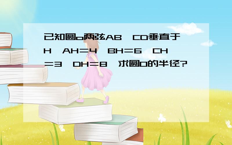 已知圆o两弦AB,CD垂直于H,AH＝4,BH＝6,CH＝3,DH＝8,求圆O的半径?