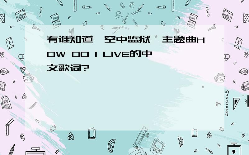 有谁知道《空中监狱》主题曲HOW DO I LIVE的中文歌词?