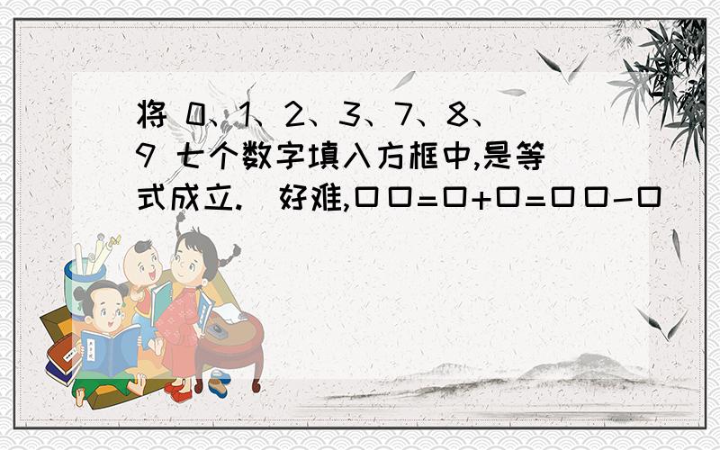 将 0、1、2、3、7、8、9 七个数字填入方框中,是等式成立.（好难,口口=口+口=口口-口