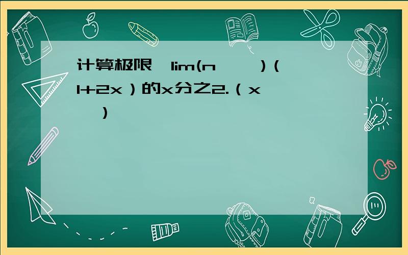 计算极限,lim(n→∞）(1+2x）的x分之2.（x→∞）