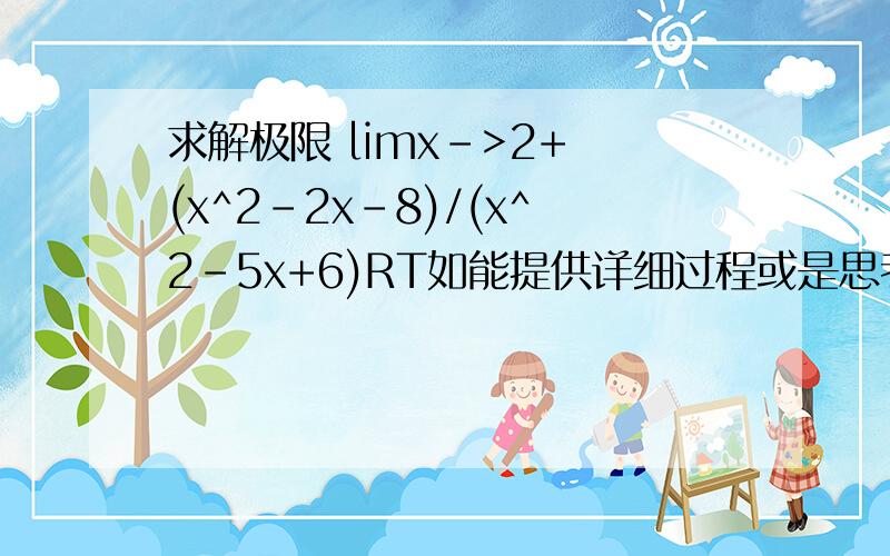 求解极限 limx->2+ (x^2-2x-8)/(x^2-5x+6)RT如能提供详细过程或是思考方向更好