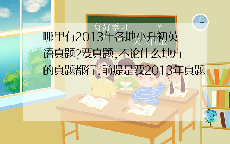 哪里有2013年各地小升初英语真题?要真题,不论什么地方的真题都行,前提是要2013年真题