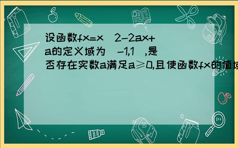 设函数fx=x^2-2ax+a的定义域为[-1,1],是否存在实数a满足a≥0,且使函数fx的值域为[-2,2]若存在求出a,无a说设函数fx=x^2-2ax+a的定义域为[-1,1],是否存在实数a满足a≥0,且使函数fx的值域为[-2,2]若存在求