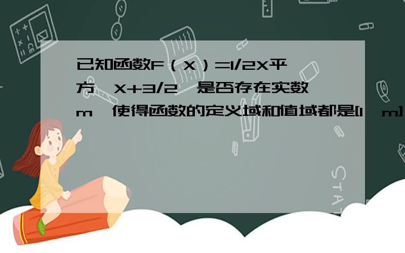 已知函数F（X）=1/2X平方—X+3/2,是否存在实数m,使得函数的定义域和值域都是[1,m](m>1)?若存在,求出的