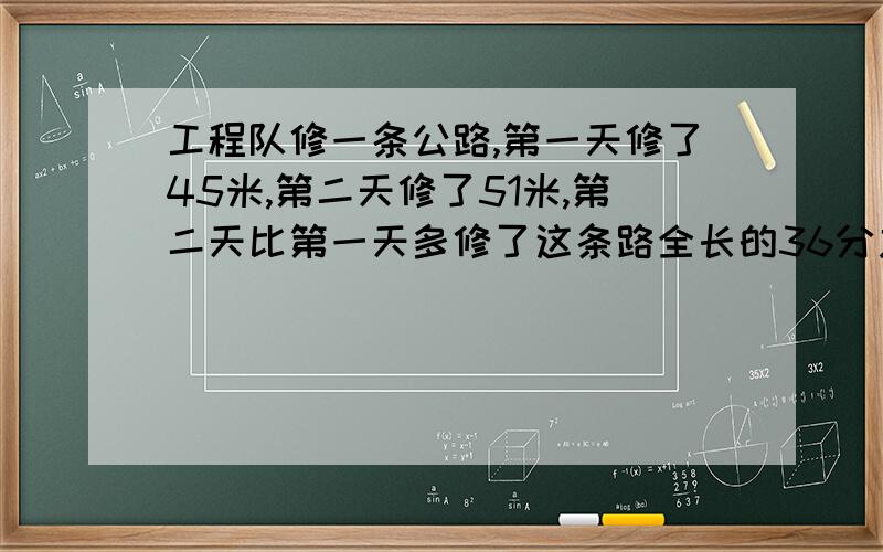 工程队修一条公路,第一天修了45米,第二天修了51米,第二天比第一天多修了这条路全长的36分之1,球第二天分率