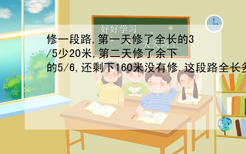 修一段路,第一天修了全长的3/5少20米,第二天修了余下的5/6,还剩下160米没有修.这段路全长多少米?