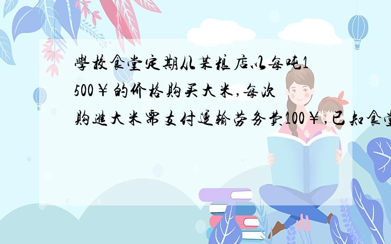 学校食堂定期从某粮店以每吨1500￥的价格购买大米,每次购进大米需支付运输劳务费100￥,已知食堂每天需要大米1t ,储存大米的费用为每吨每天2￥,假设食堂均在用完大米的当天购买.（1）该