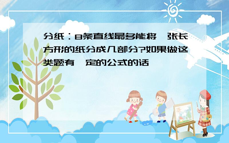 分纸：8条直线最多能将一张长方形的纸分成几部分?如果做这类题有一定的公式的话,