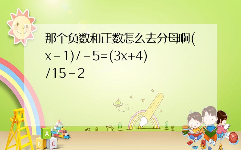 那个负数和正数怎么去分母啊(x-1)/-5=(3x+4)/15-2