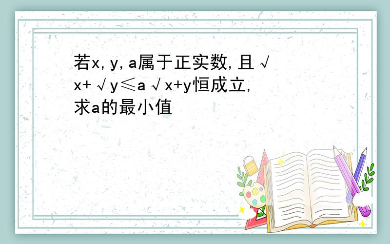 若x,y,a属于正实数,且√x+√y≤a√x+y恒成立,求a的最小值