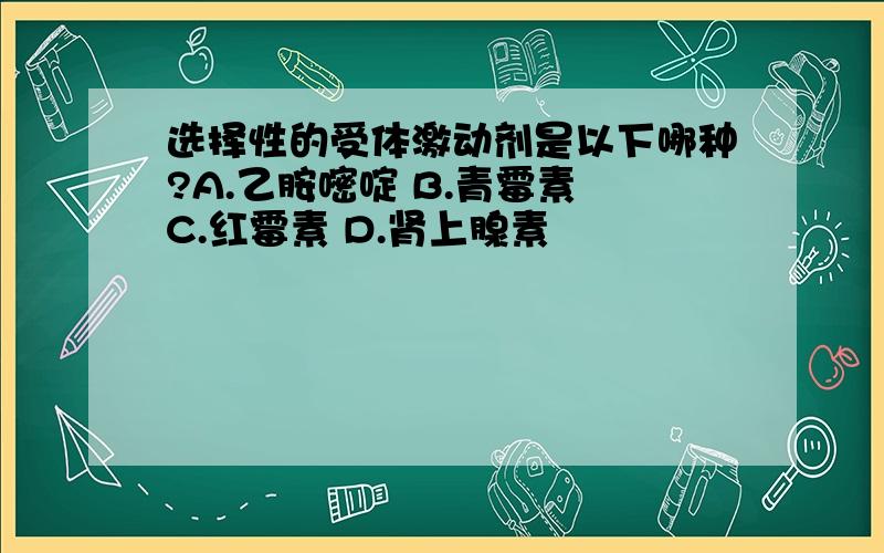 选择性的受体激动剂是以下哪种?A.乙胺嘧啶 B.青霉素 C.红霉素 D.肾上腺素