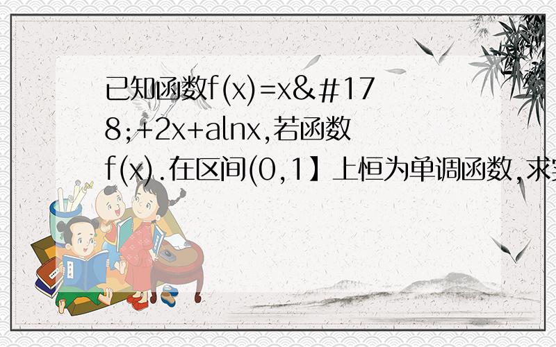 已知函数f(x)=x²+2x+alnx,若函数f(x).在区间(0,1】上恒为单调函数,求实数a的取值范围.