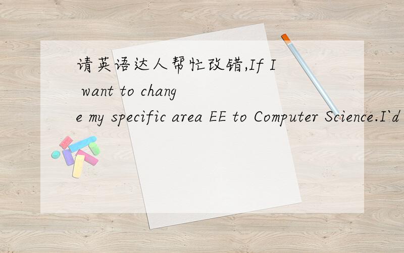 请英语达人帮忙改错,If I want to change my specific area EE to Computer Science.I`d better to take GRE-Sub.I·ve not had an idea which way should I take yet.