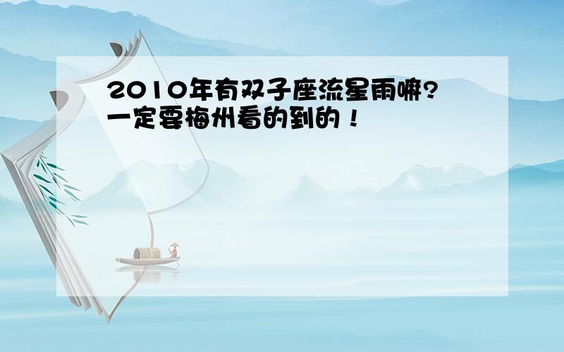 2010年有双子座流星雨嘛?一定要梅州看的到的 !