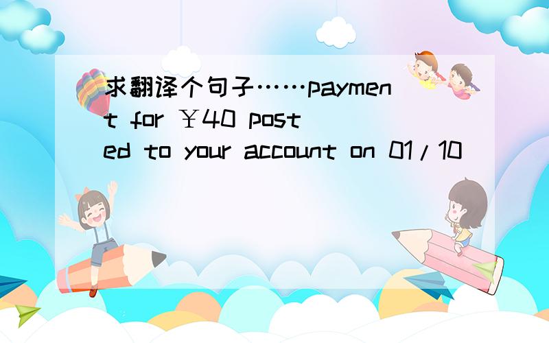 求翻译个句子……payment for ￥40 posted to your account on 01/10