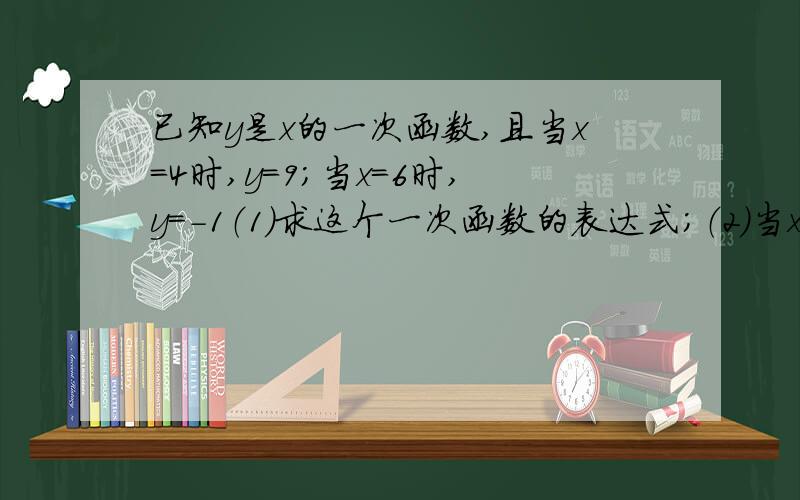 已知y是x的一次函数,且当x=4时,y=9；当x=6时,y=-1（1）求这个一次函数的表达式；（2）当x=-1/2时,求y的值