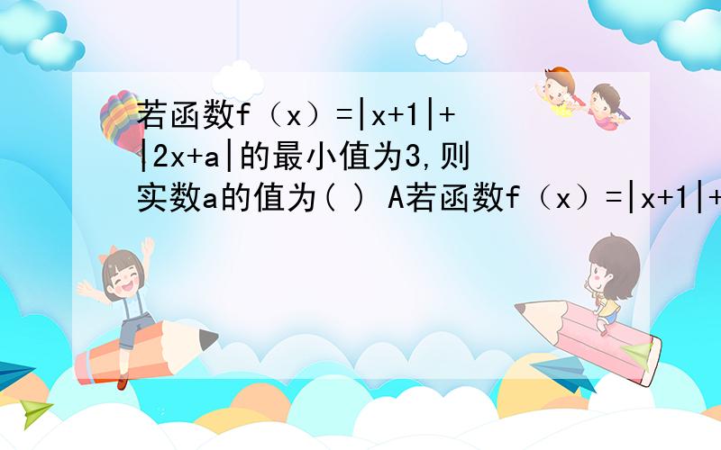 若函数f（x）=|x+1|+|2x+a|的最小值为3,则实数a的值为( ) A若函数f（x）=|x+1|+|2x+a|的最小值为3,则实数a的值为( ) A.5或8 B.-1或5 C.-1或-4 D.-4或8