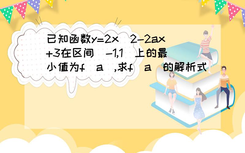 已知函数y=2x^2-2ax+3在区间[-1,1]上的最小值为f(a),求f(a)的解析式