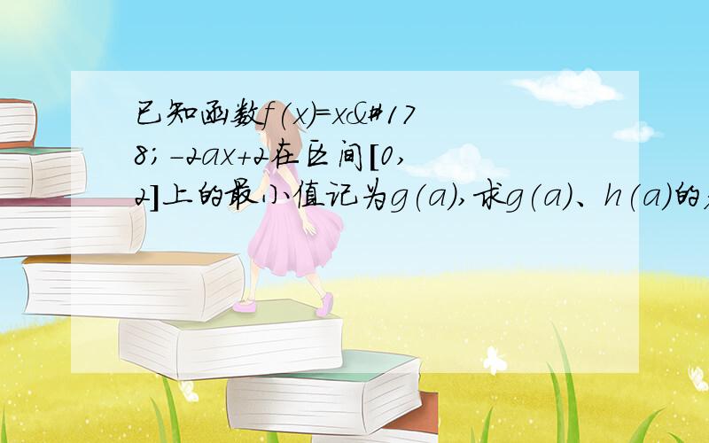 已知函数f(x)=x²-2ax+2在区间[0,2]上的最小值记为g(a),求g(a)、h(a)的表达式