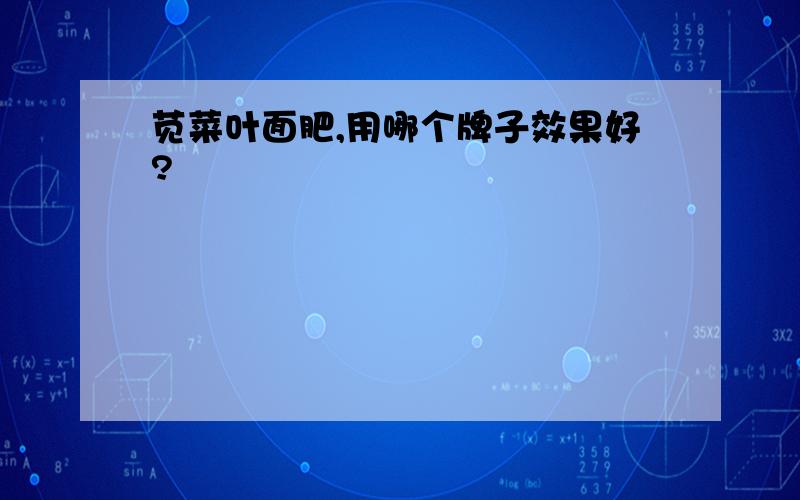 苋菜叶面肥,用哪个牌子效果好?