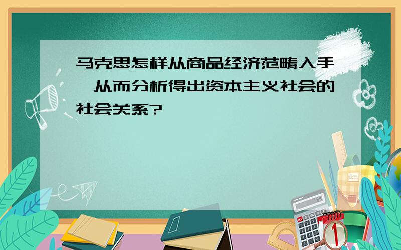 马克思怎样从商品经济范畴入手,从而分析得出资本主义社会的社会关系?