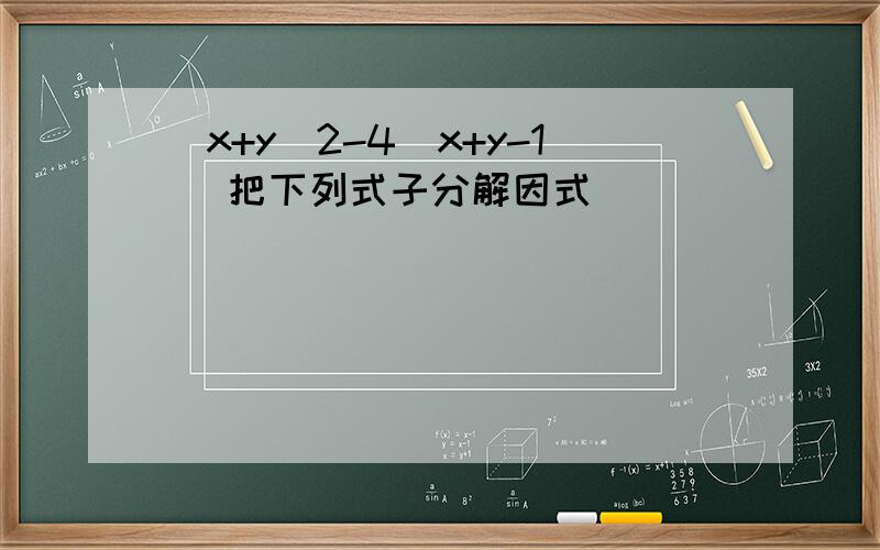 （x+y）2-4(x+y-1) 把下列式子分解因式