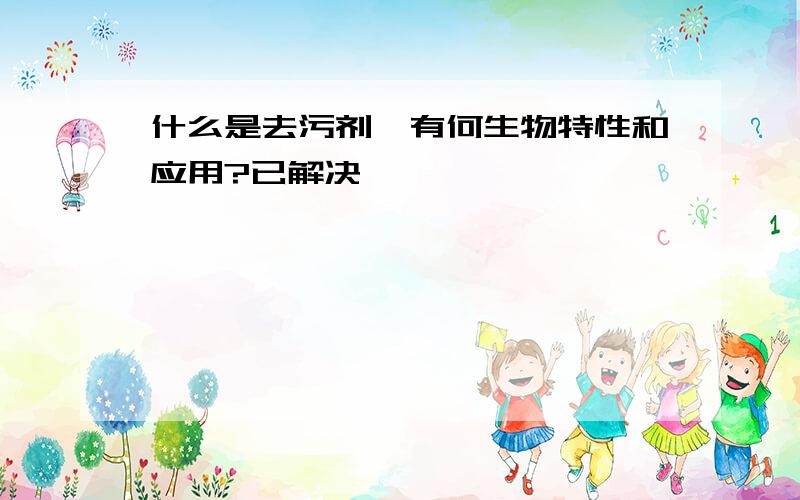 什么是去污剂,有何生物特性和应用?已解决