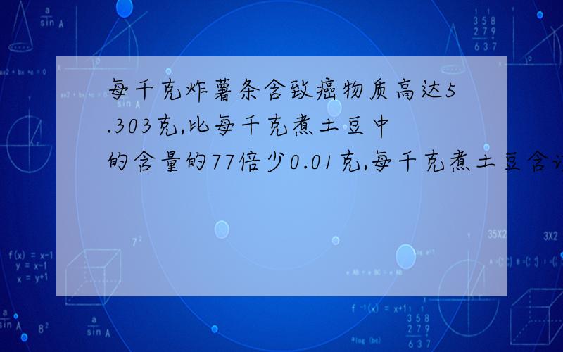 每千克炸薯条含致癌物质高达5.303克,比每千克煮土豆中的含量的77倍少0.01克,每千克煮土豆含该物质多少?列方程解答