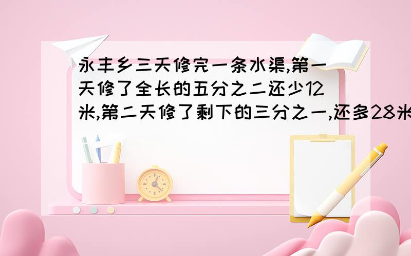 永丰乡三天修完一条水渠,第一天修了全长的五分之二还少12米,第二天修了剩下的三分之一,还多28米,第三天修了180米,这条水渠长多少米?