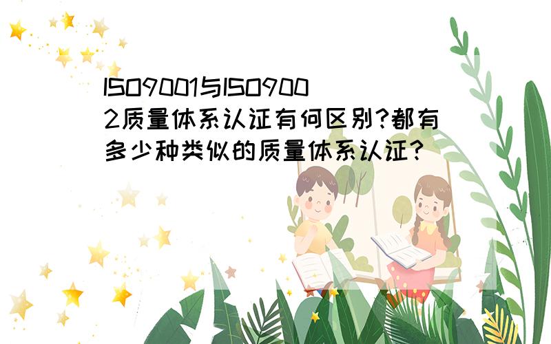 ISO9001与ISO9002质量体系认证有何区别?都有多少种类似的质量体系认证?