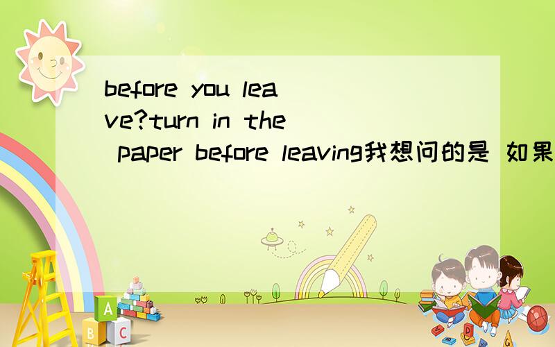 before you leave?turn in the paper before leaving我想问的是 如果在before 后面加个you 还是 before you leaving吗?还是before you leave