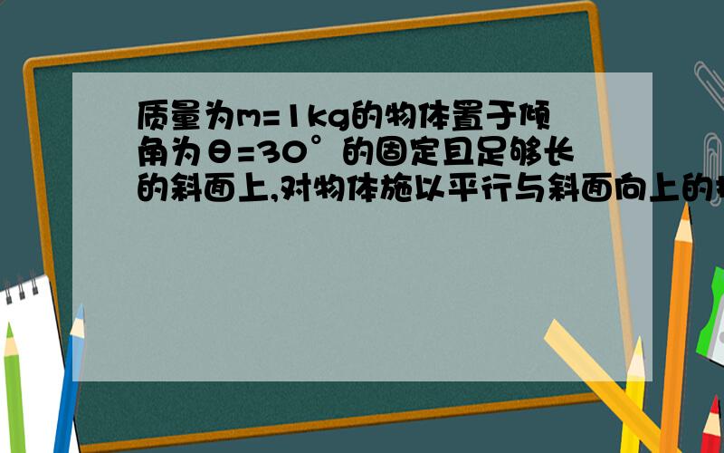 质量为m=1kg的物体置于倾角为θ=30°的固定且足够长的斜面上,对物体施以平行与斜面向上的拉力F,1s后撤去拉力,物体运动的部分v-t图像如图所示,求物体与斜面间的动摩擦因数,拉力F的大小