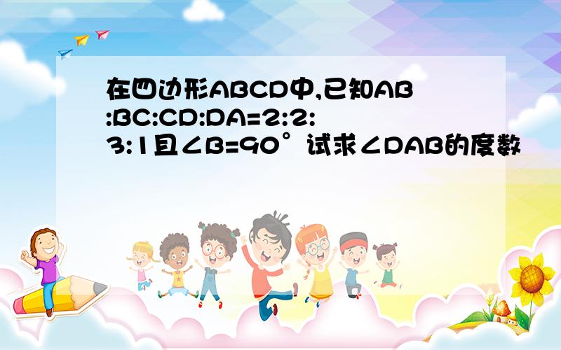 在四边形ABCD中,已知AB:BC:CD:DA=2:2:3:1且∠B=90°试求∠DAB的度数