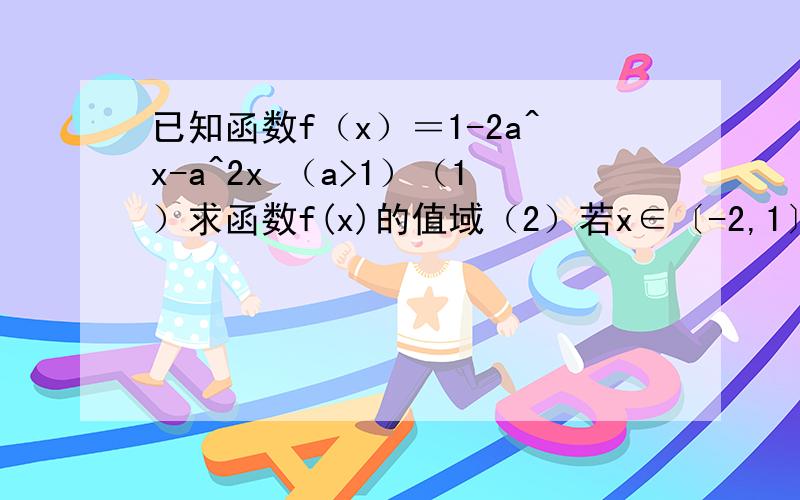 已知函数f（x）＝1-2a^x-a^2x （a>1）（1）求函数f(x)的值域（2）若x∈〔-2,1〕时,函数f（x）的最小值为-7,求a并求函数f（x）的最大值.