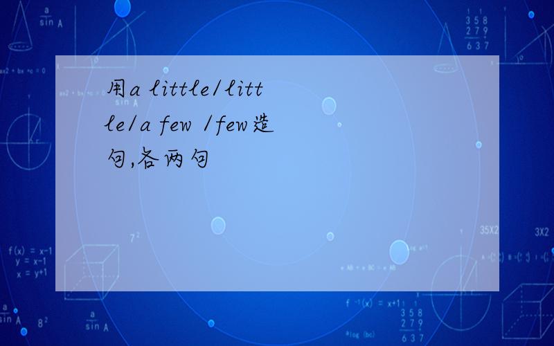 用a little/little/a few /few造句,各两句