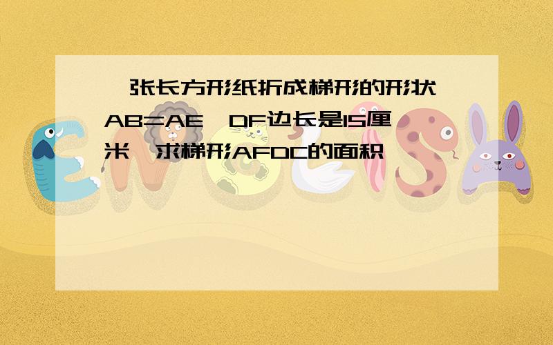 一张长方形纸折成梯形的形状,AB=AE,DF边长是15厘米,求梯形AFDC的面积