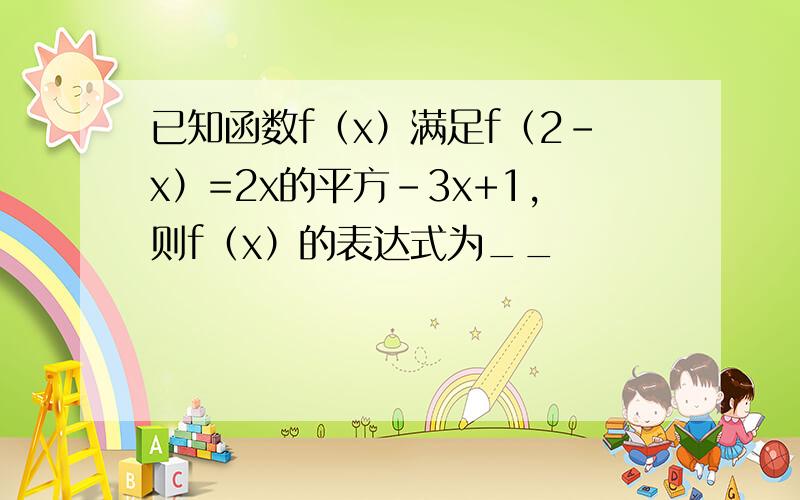 已知函数f（x）满足f（2-x）=2x的平方-3x+1,则f（x）的表达式为__