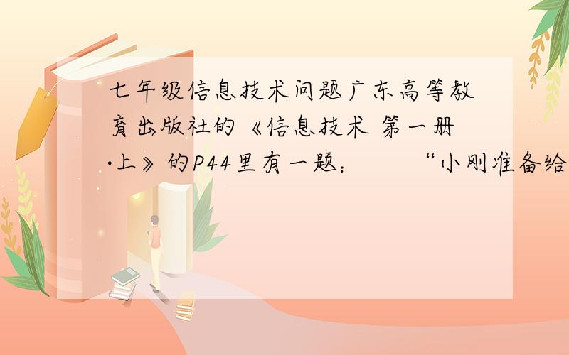 七年级信息技术问题广东高等教育出版社的《信息技术 第一册·上》的P44里有一题：      “小刚准备给报社投稿,内容是一篇图文并获得文章,由于文章中采用图片较多,邮件附件大达8MB,在发送