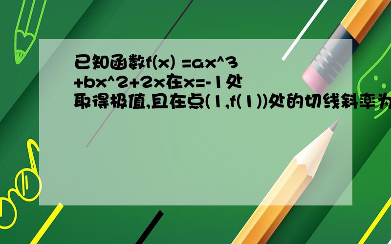 已知函数f(x) =ax^3+bx^2+2x在x=-1处取得极值,且在点(1,f(1))处的切线斜率为2.(1)求a,b的值;(2)若关于x的方程f(x) +x^3-2x^2-x+m=0在区间[1/2,2]上恰有两个不相等的实数根,求实数m的取值范围.