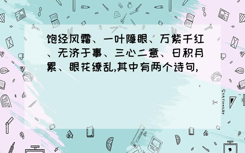 饱经风霜、一叶障眼、万紫千红、无济于事、三心二意、日积月累、眼花缭乱,其中有两个诗句,